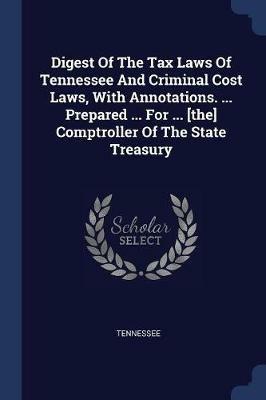Digest of the Tax Laws of Tennessee and Criminal Cost Laws, with Annotations. ... Prepared ... for ... [The] Comptroller of the State Treasury - cover