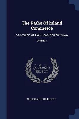 The Paths of Inland Commerce: A Chronicle of Trail, Road, and Waterway; Volume 4 - Archer Butler Hulbert - cover