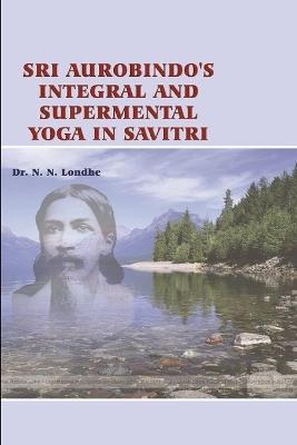 Sri Aurobindo's Integral and Supramental Yoga in Savitri - N N Londhe - cover