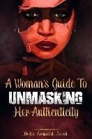 A Woman's Guide To Unmasking Her Authenticity - Neka Arnold-Scott - cover