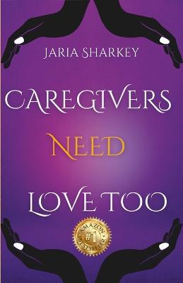 Jaria Sharkey - Caregivers Need Love Too - Jaria Sharkey - cover