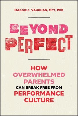 Beyond Perfect: How Overwhelmed Parents Can Break Free from Performance Culture - Maggie Vaughan - cover