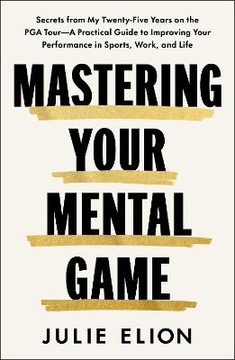 Mastering Your Mental Game: One of the PGA Tour's leading coaches reveals her playbook for elite performance - Julie Elion - cover
