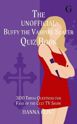 The Unofficial Buffy the Vampire Slayer Quiz Book: Over 300 Trivia Questions for Fans of the Cult TV Show - Hanna Flint - cover