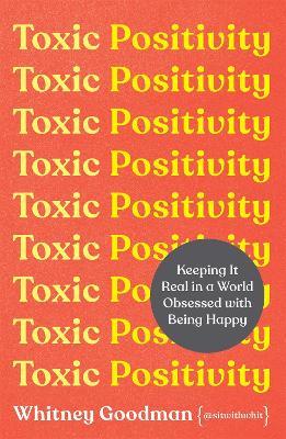 Toxic Positivity: How to embrace every emotion in a happy-obsessed world - Whitney Goodman - cover