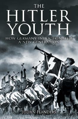 The Hitler Youth: How Germany Indoctrinated a New Generation - Julian Flanders - cover
