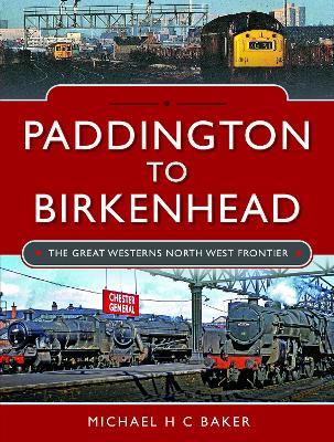 Paddington to Birkenhead: The Great Western's North West Frontier - Michael H C Baker - cover