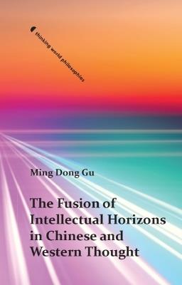 The Fusion of Intellectual Horizons in Chinese and Western Thought - Ming Dong Gu - cover