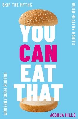 You Can Eat That: Skip the Myths. Build Healthy Habits. Unlock Food Freedom. - Joshua Hills - cover