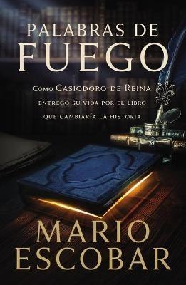 Palabras de fuego: Cómo Casiodoro de Reina entregó su vida por el libro que cambiaría la historia - Mario Escobar - cover