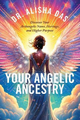 Your Angelic Ancestry: Discover Your Archangelic Name, Heritage, and Higher Purpose - Alisha Das - cover