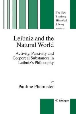 Leibniz and the Natural World: Activity, Passivity and Corporeal Substances in Leibniz's Philosophy - Pauline Phemister - cover