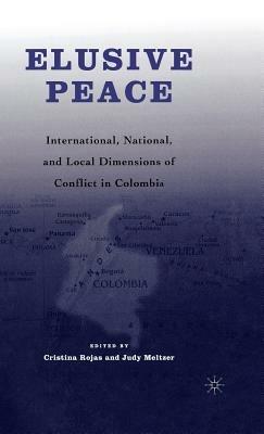 Elusive Peace: International, National, and Local Dimensions of Conflict in Colombia - C. Rojas,J. Meltzer - cover