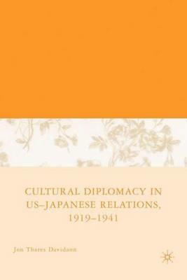 Cultural Diplomacy in U.S.-Japanese Relations, 1919-1941 - J. Davidann - cover
