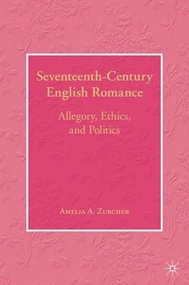Seventeenth-Century English Romance: Allegory, Ethics, and Politics - A. Zurcher - cover