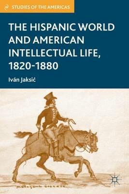 The Hispanic World and American Intellectual Life, 1820–1880 - I. Jaksic - cover