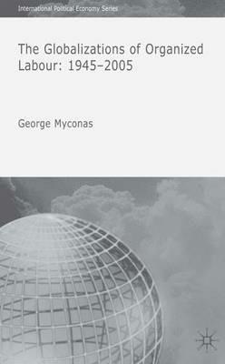 The Globalizations of Organized Labour: 1945-2004 - G. Myconos - cover