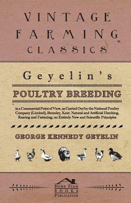 Geyelin's Poultry Breeding, in a Commercial Point of View, as Carried Out by the National Poultry Company (Limited), Bromley, Kent. Natural and Artificial Hatching, Rearing and Fattening, on Entirely New and Scientific Principles. - George Kennedy Geyelin - cover