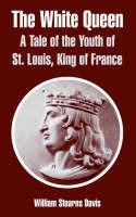 The White Queen: A Tale of the Youth of St. Louis, King of France - William Stearns Davis - cover