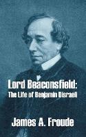 Lord Beaconsfield: The Life of Benjamin Disraeli - James a Froude - cover