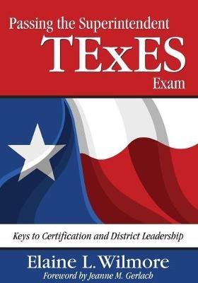 Passing the Superintendent TExES Exam: Keys to Certification and District Leadership - Elaine L. Wilmore - cover