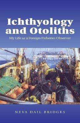 Ichthyology and Otoliths: My Life as a Foreign Fisheries Observer - Neva Dail Bridges - cover
