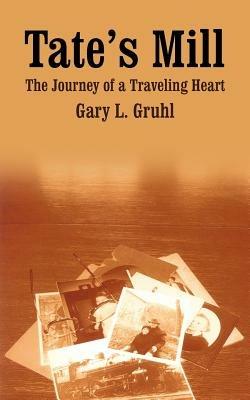 Tate's Mill: The Journey of a Traveling Heart - Gary L. Gruhl - cover
