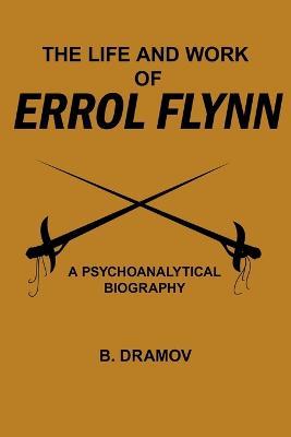 The Life and Work of Errol Flynn: A Psychoanalytical Biography - B. DRAMOV - cover