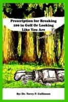 Prescription for Breaking 100 in Golf: (or Looking Like You Are) - DR. TERRY P. COLLINSON - cover