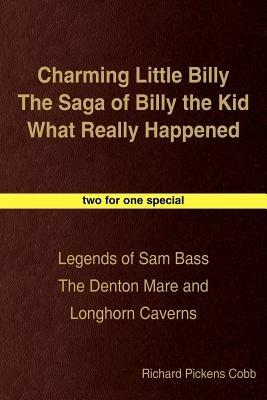 Charming Little Billy The Saga of Billy the Kid What Really Happened: Legends of Sam Bass The Denton Mare and Longhorn Caverns - Richard  Pickens Cobb - cover