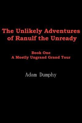The Unlikely Adventures of Ranulf the Unready: Book One A Mostly Ungrand Grand Tour - Adam Dumphy - cover