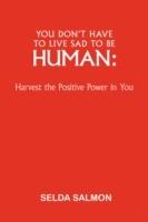 You Don't Have to Live Sad to be Human: Harvest the Positive Power in You - Selda Salmon - cover