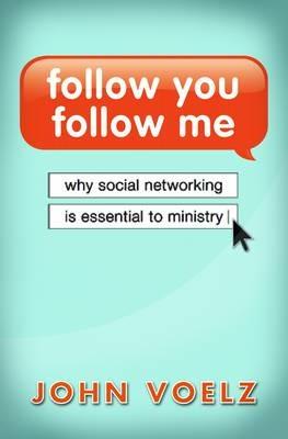 Follow You, Follow Me: Why Social Networking is Essential to Ministry - John Voelz - cover