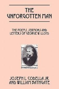 The Unforgotten Man: The Poems, Sermons and Letters of George W. Lloyd - Joseph L Codella Jr,William Bathgate - cover