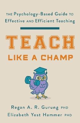Teach Like a Champ: The Psychology-Based Guide to Effective and Efficient Teaching - Regan A. R. Gurung,Elizabeth Yost Hammer - cover