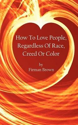 How to Love People, Regardless of Race, Creed or Color - Firman Brown - cover