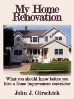 My Home Renovation: What You Should Know Before You Hire a Home Improvement Contractor - John J. Girschick - cover