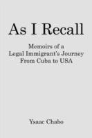 As I Recall: Memoirs of a Legal Immigrant's Journey from Cuba to USA - Ysaac Chabo - cover