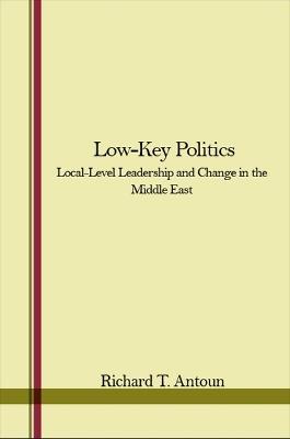 Low-Key Politics: Local-Level Leadership and Change in the Middle East - Richard T. Antoun - cover