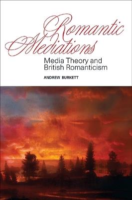 Romantic Mediations: Media Theory and British Romanticism - Andrew Burkett - cover