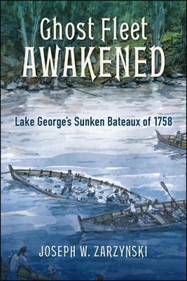 Ghost Fleet Awakened: Lake George's Sunken Bateaux of 1758 - Joseph W. Zarzynski - cover