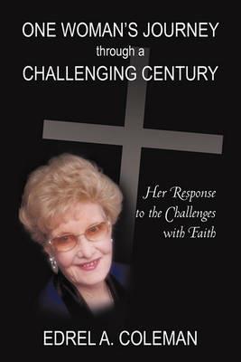 One Woman's Journey Through a Challenging Century: Her Response to the Challenges with Faith - Coleman Edrel Coleman - cover