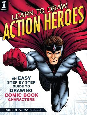 Learn To Draw Action Heroes: An Easy Step by Step Guide to Drawing Comic Book Characters - Robert A. Marzullo - cover