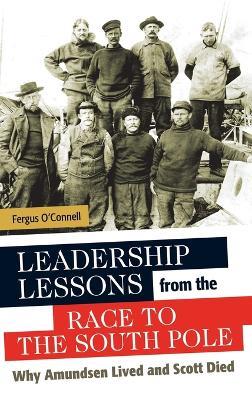 Leadership Lessons from the Race to the South Pole: Why Amundsen Lived and Scott Died - Fergus O'Connell - cover