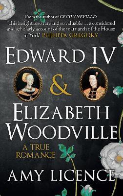 Edward IV & Elizabeth Woodville: A True Romance - Amy Licence - cover