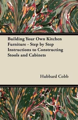 Building Your Own Kitchen Furniture - Step by Step Instructions to Constructing Stools and Cabinets - Hubbard Cobb - cover