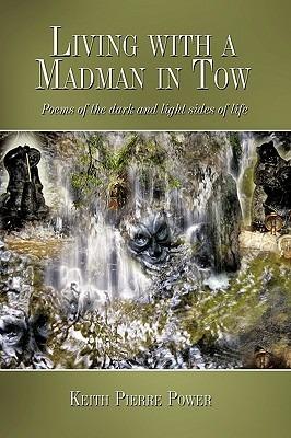 Living with a Madman in Tow: Poems of the Dark and Light Sides of Life - Keith Pierre Power - cover