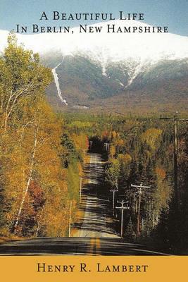 A Beautiful Life In Berlin, New Hampshire - Henry R. Lambert - cover