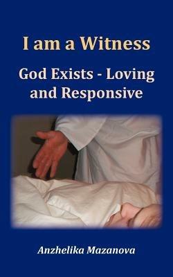 I am a Witness: God Exists - Loving and Responsive - Anzhelika Mazanova - cover