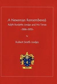 A Newsman Remembered: Ralph Burdette Jordan and His Times 1896-1953 - Robert Smith Jordan - cover